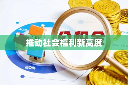 怀柔推动社会福利新高度