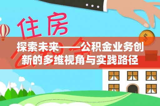 怀柔探索未来——公积金业务创新的多维视角与实践路径