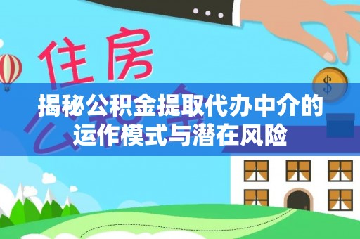 怀柔揭秘公积金提取代办中介的运作模式与潜在风险