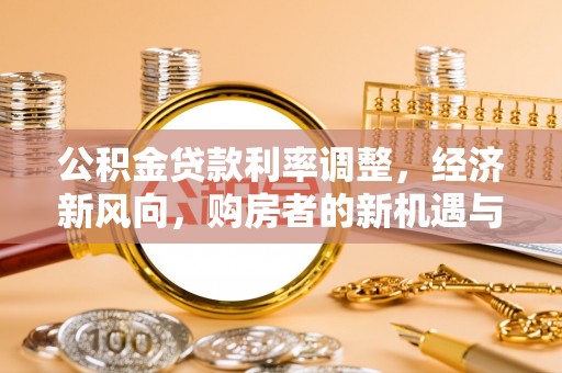 怀柔公积金贷款利率调整，经济新风向，购房者的新机遇与挑战