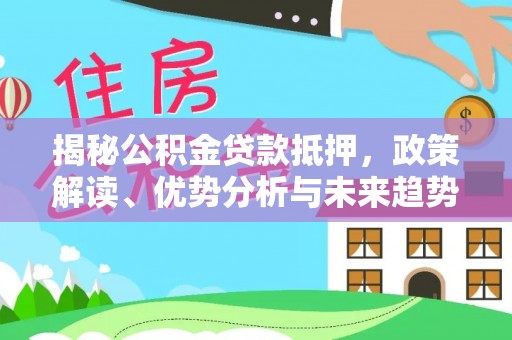 怀柔揭秘公积金贷款抵押，政策解读、优势分析与未来趋势