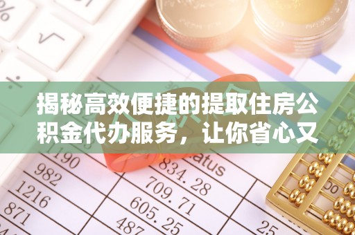 怀柔揭秘高效便捷的提取住房公积金代办服务，让你省心又省力