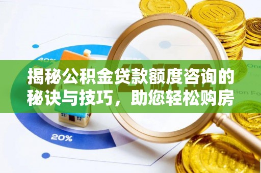 怀柔揭秘公积金贷款额度咨询的秘诀与技巧，助您轻松购房！
