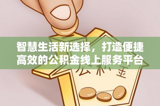怀柔智慧生活新选择，打造便捷高效的公积金线上服务平台