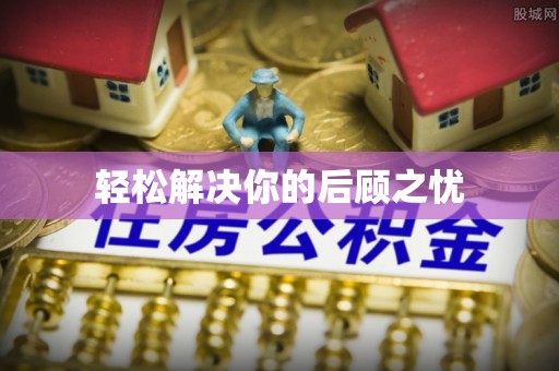 怀柔轻松解决你的后顾之忧