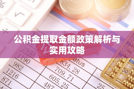 怀柔公积金提取金额政策解析与实用攻略