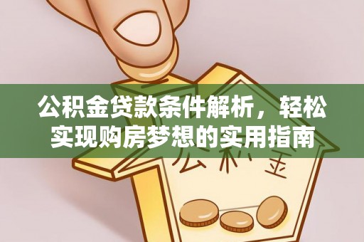 怀柔公积金贷款条件解析，轻松实现购房梦想的实用指南