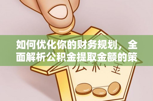 怀柔如何优化你的财务规划，全面解析公积金提取金额的策略与技巧