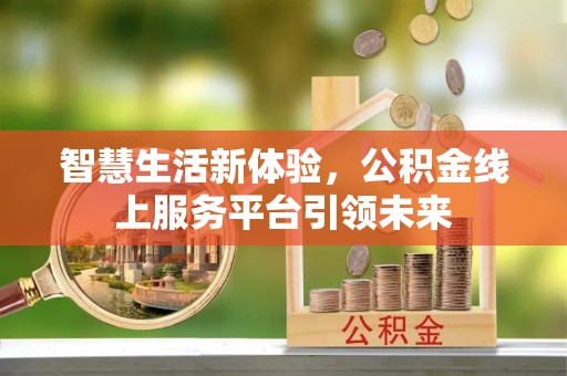 怀柔智慧生活新体验，公积金线上服务平台引领未来