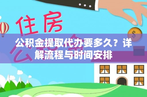 怀柔公积金提取代办要多久？详解流程与时间安排