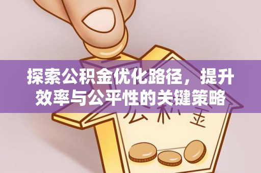 怀柔探索公积金优化路径，提升效率与公平性的关键策略