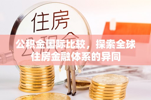 怀柔公积金国际比较，探索全球住房金融体系的异同