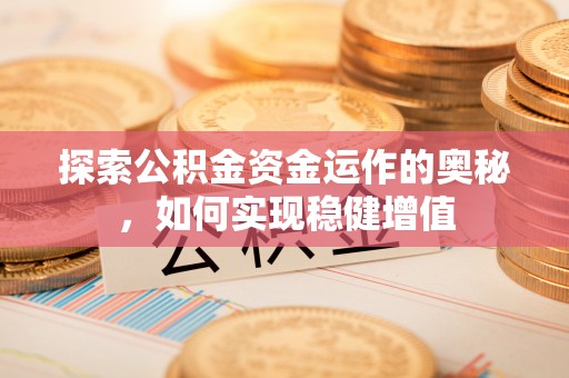 怀柔探索公积金资金运作的奥秘，如何实现稳健增值