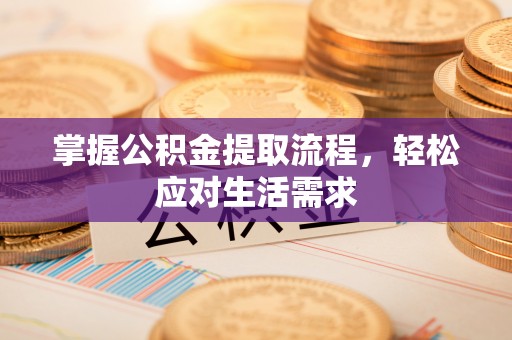 怀柔掌握公积金提取流程，轻松应对生活需求
