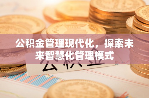怀柔公积金管理现代化，探索未来智慧化管理模式