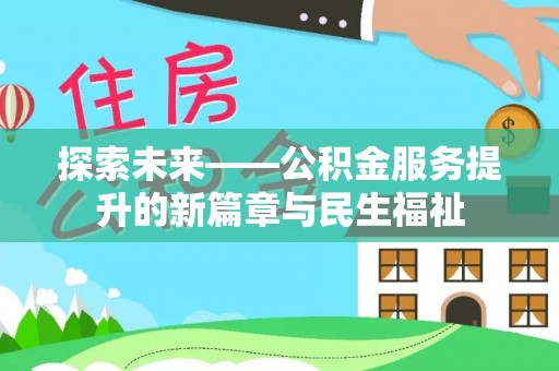 怀柔探索未来——公积金服务提升的新篇章与民生福祉