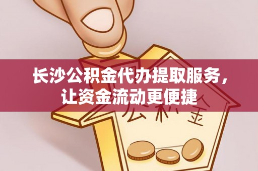 怀柔长沙公积金代办提取服务，让资金流动更便捷