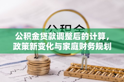 怀柔公积金贷款调整后的计算，政策新变化与家庭财务规划