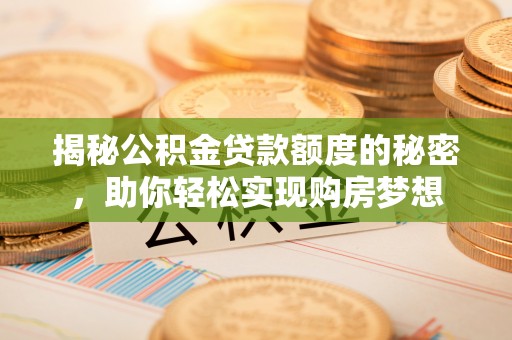怀柔揭秘公积金贷款额度的秘密，助你轻松实现购房梦想