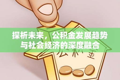 怀柔探析未来，公积金发展趋势与社会经济的深度融合