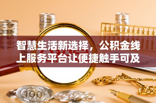 怀柔智慧生活新选择，公积金线上服务平台让便捷触手可及