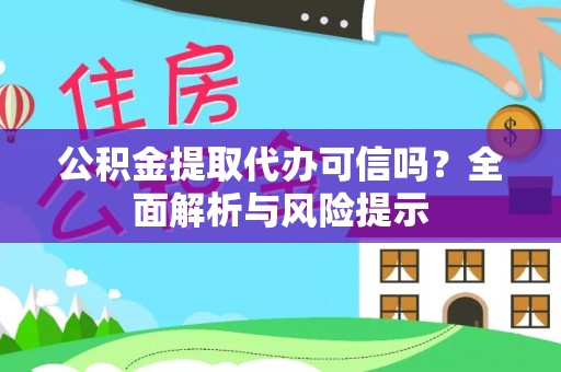 怀柔公积金提取代办可信吗？全面解析与风险提示