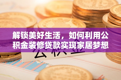 怀柔解锁美好生活，如何利用公积金装修贷款实现家居梦想