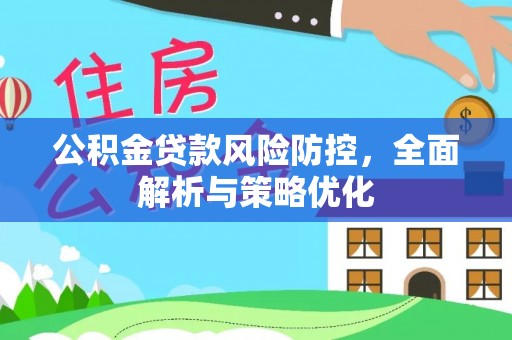 怀柔公积金贷款风险防控，全面解析与策略优化