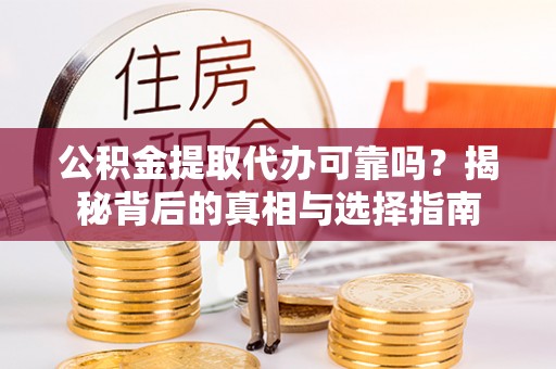 怀柔公积金提取代办可靠吗？揭秘背后的真相与选择指南