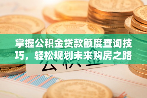 怀柔掌握公积金贷款额度查询技巧，轻松规划未来购房之路