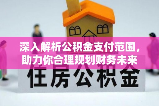 怀柔深入解析公积金支付范围，助力你合理规划财务未来