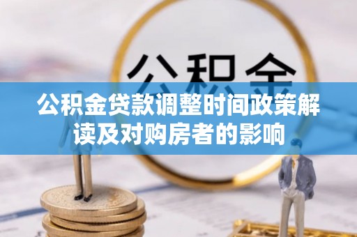 怀柔公积金贷款调整时间政策解读及对购房者的影响