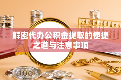 怀柔解密代办公积金提取的便捷之道与注意事项