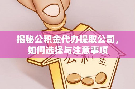 怀柔揭秘公积金代办提取公司，如何选择与注意事项