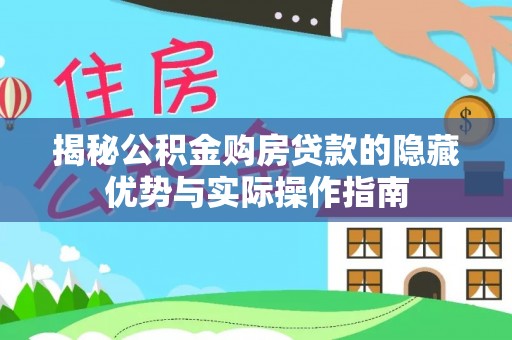怀柔揭秘公积金购房贷款的隐藏优势与实际操作指南