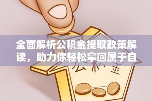怀柔全面解析公积金提取政策解读，助力你轻松拿回属于自己的钱