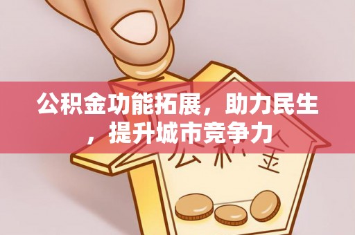 怀柔公积金功能拓展，助力民生，提升城市竞争力