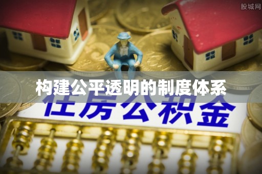 怀柔构建公平透明的制度体系