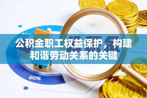 怀柔公积金职工权益保护，构建和谐劳动关系的关键