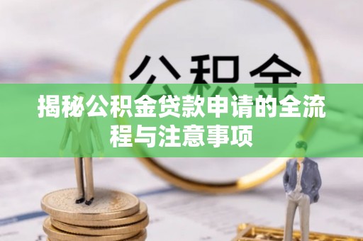 怀柔揭秘公积金贷款申请的全流程与注意事项