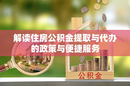 怀柔解读住房公积金提取与代办的政策与便捷服务