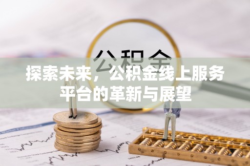 怀柔探索未来，公积金线上服务平台的革新与展望