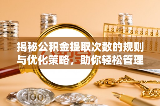 怀柔揭秘公积金提取次数的规则与优化策略，助你轻松管理财务