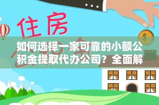 怀柔如何选择一家可靠的小额公积金提取代办公司？全面解析与指南