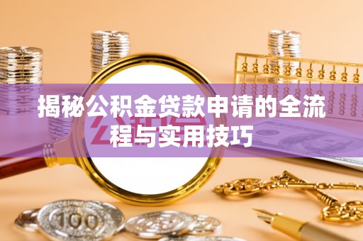 怀柔揭秘公积金贷款申请的全流程与实用技巧