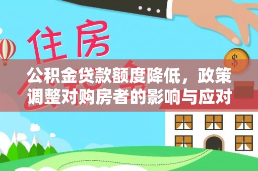 怀柔公积金贷款额度降低，政策调整对购房者的影响与应对策略