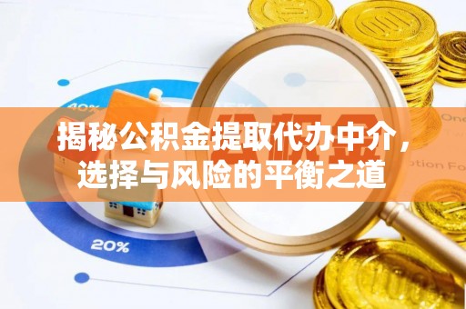 怀柔揭秘公积金提取代办中介，选择与风险的平衡之道