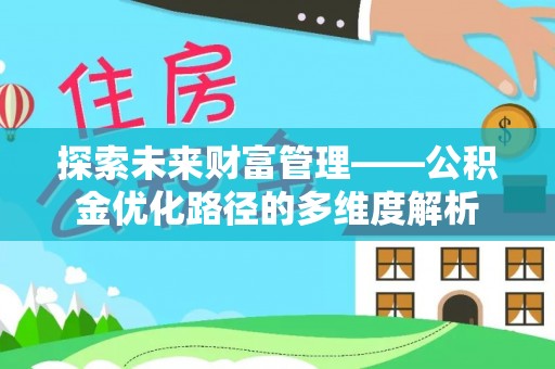怀柔探索未来财富管理——公积金优化路径的多维度解析