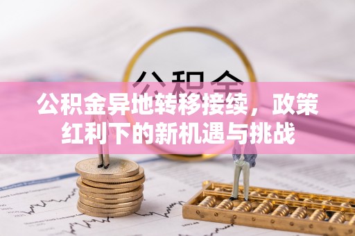 怀柔公积金异地转移接续，政策红利下的新机遇与挑战