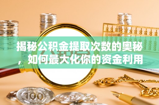 怀柔揭秘公积金提取次数的奥秘，如何最大化你的资金利用？